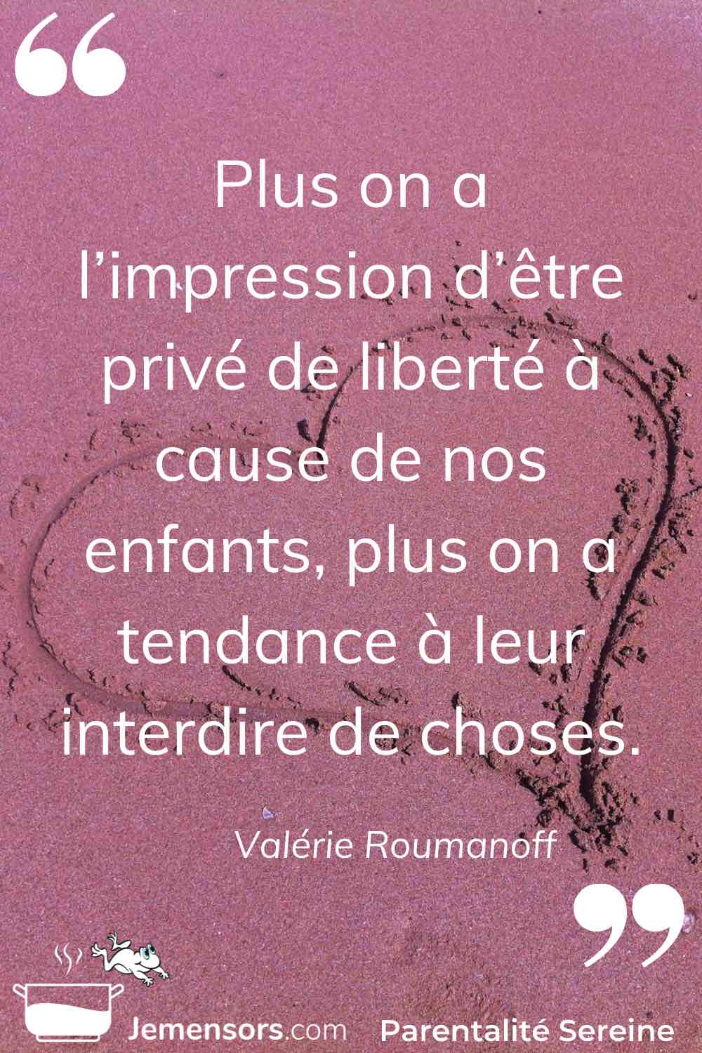 "Plus on a l’impression d’être privé de liberté à cause de nos enfants, plus on a tendance à leur interdire de choses." Valérie Roumanoff