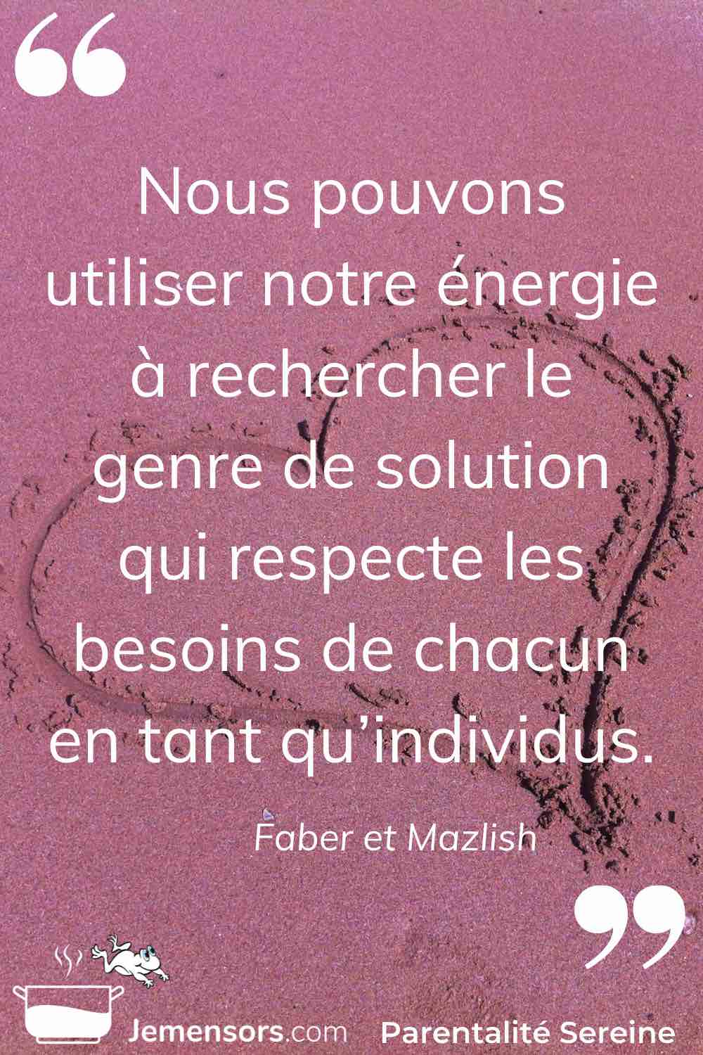 "Nous pouvons utiliser notre énergie à rechercher le genre de solution qui respecte les besoins de chacun en tant qu’individus." Faber et Mazlish